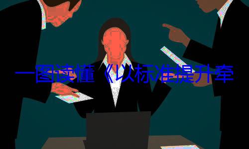 牵引设备更一图读懂以标准提升以旧换新行新和消费品动方案